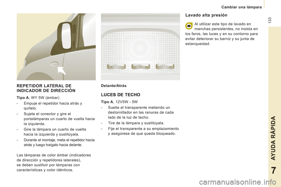 Peugeot Expert Tepee 2011  Manual del propietario (in Spanish)  133
Cambiar una lámpara
AYUDA RÁPIDA
7
   
REPETIDOR LATERAL DE
INDICADOR DE DIRECCIÓN
   
Tipo A 
, WY 5W (ámbar) 
   
 
-   Empuje el repetidor hacia atrás y 
quítelo. 
   
-   Sujete el cone