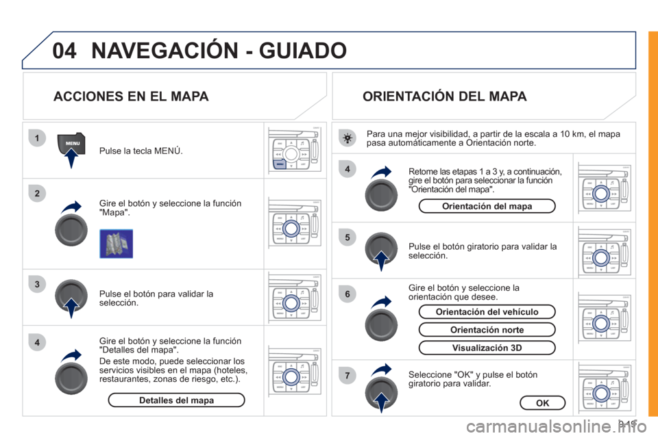 Peugeot Expert Tepee 2011  Manual del propietario (in Spanish) 9.19
04
1
2
3
4
4
5
6
7
NAVEGACIÓN - GUIADO 
   
 
 
 
 
 
 
 
ACCIONES EN EL MAPA 
 
 Gire el botón y seleccione la función
"Mapa".      
Pulse la tecla MENÚ.
   
Gire el botón y seleccione la f
