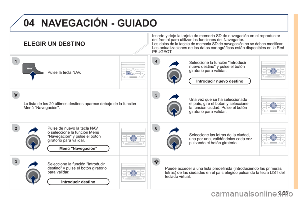 Peugeot Expert Tepee 2011 Manual del propietario (in Spanish) 9.55
04
1
2
3
5
6
4
NAVEGACIÓN - GUIADO
ELEGIR UN DESTINO
Pulse de nuevo la tecla NAV o seleccione la función Menú "Navegación" y pulse el botón giratorio para Peugeot Expert Tepee 2011 Manual del propietario (in Spanish) 9.55
04
1
2
3
5
6
4
NAVEGACIÓN - GUIADO
ELEGIR UN DESTINO
Pulse de nuevo la tecla NAV o seleccione la función Menú "Navegación" y pulse el botón giratorio para