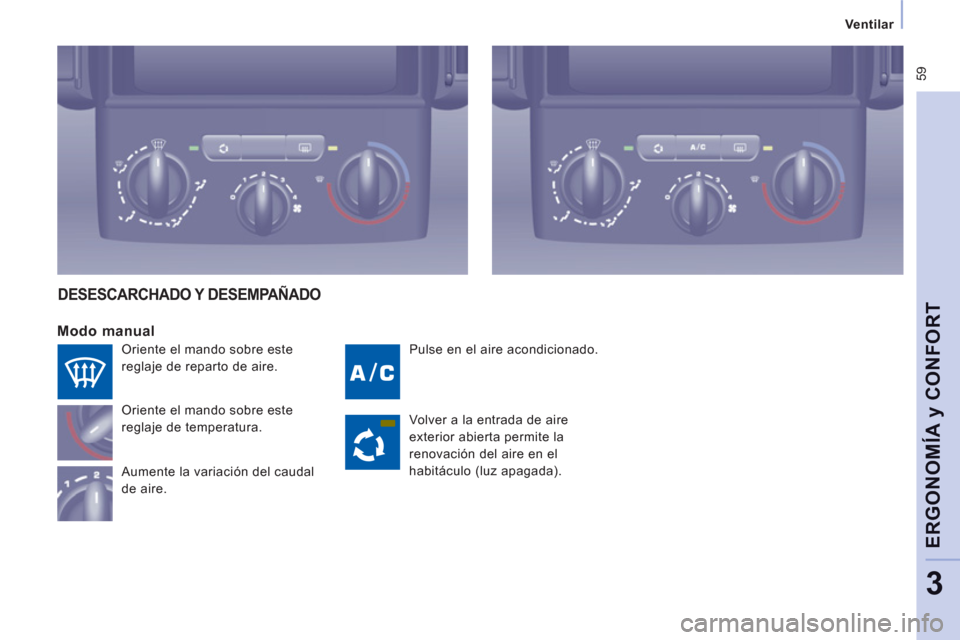 Peugeot Expert Tepee 2011  Manual del propietario (in Spanish)  59
Ventilar   
 
ERGONOMÍA 
y CONFOR
T
3
 
Pulse en el aire acondicionado. 
 
 
Modo manual
 
Oriente el mando sobre este 
reglaje de temperatura. 
  Aumente la variación del caudal 
de aire. 
DESE