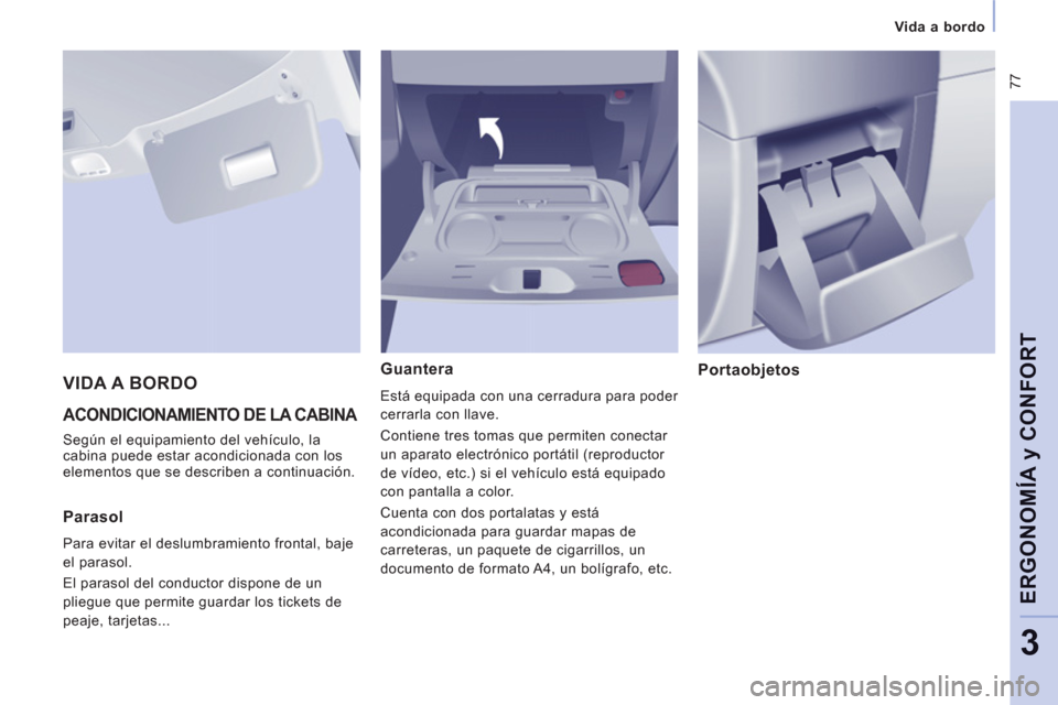 Peugeot Expert Tepee 2011  Manual del propietario (in Spanish)  77
Vida a bordo  
 
ERGONOMÍA 
y CONFOR
T
3
 
ACONDICIONAMIENTO DE LA CABINA 
 
Según el equipamiento del vehículo, la 
cabina puede estar acondicionada con los 
elementos que se describen a conti