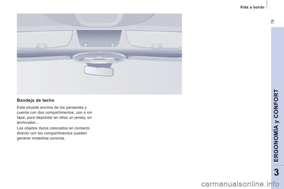 Peugeot Expert Tepee 2011  Manual del propietario (in Spanish)  79
Vida a bordo  
 
ERGONOMÍA 
y CONFOR
T
3
 
 
Bandeja de techo
 
Está situada encima de los parasoles y 
cuenta con dos compartimentos, con o sin 
tapa, para depositar en ellos un jersey, un 
arc