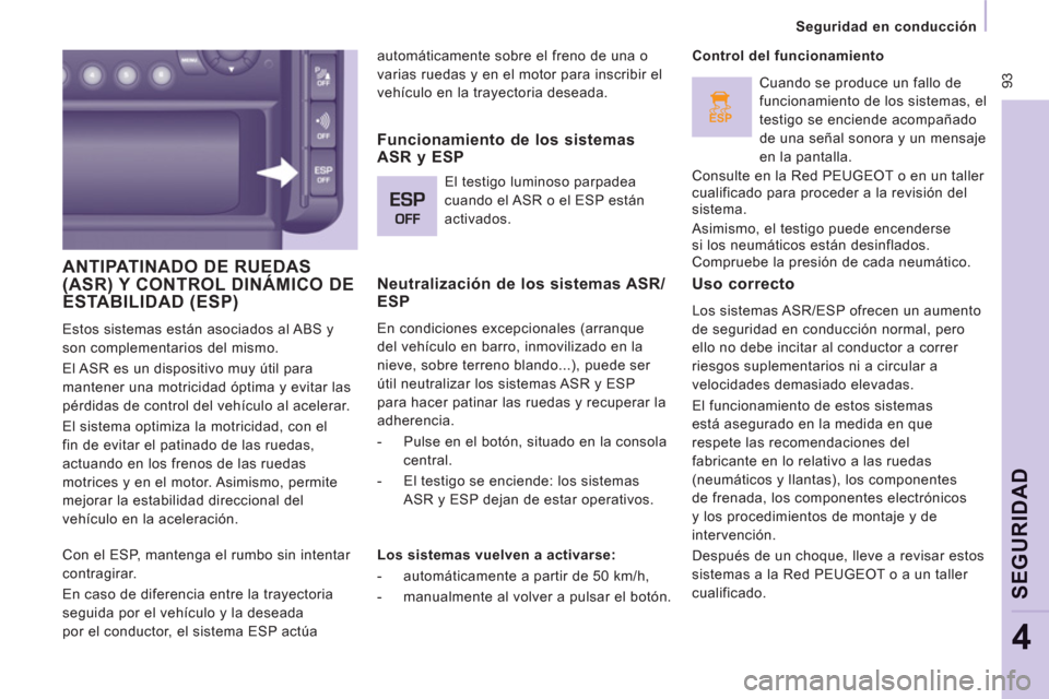 Peugeot Expert Tepee 2011 Manual del propietario (in Spanish) ESP
93
Seguridad en conducción
SEGURIDA
D
4
ANTIPATINADO DE RUEDAS (ASR) Y CONTROL DINÁMICO DEESTABILIDAD (ESP)
Estos sistemas están asociados al ABS y
son complementarios del mismo Peugeot Expert Tepee 2011 Manual del propietario (in Spanish) ESP
93
Seguridad en conducción
SEGURIDA
D
4
ANTIPATINADO DE RUEDAS (ASR) Y CONTROL DINÁMICO DEESTABILIDAD (ESP)
Estos sistemas están asociados al ABS y
son complementarios del mismo