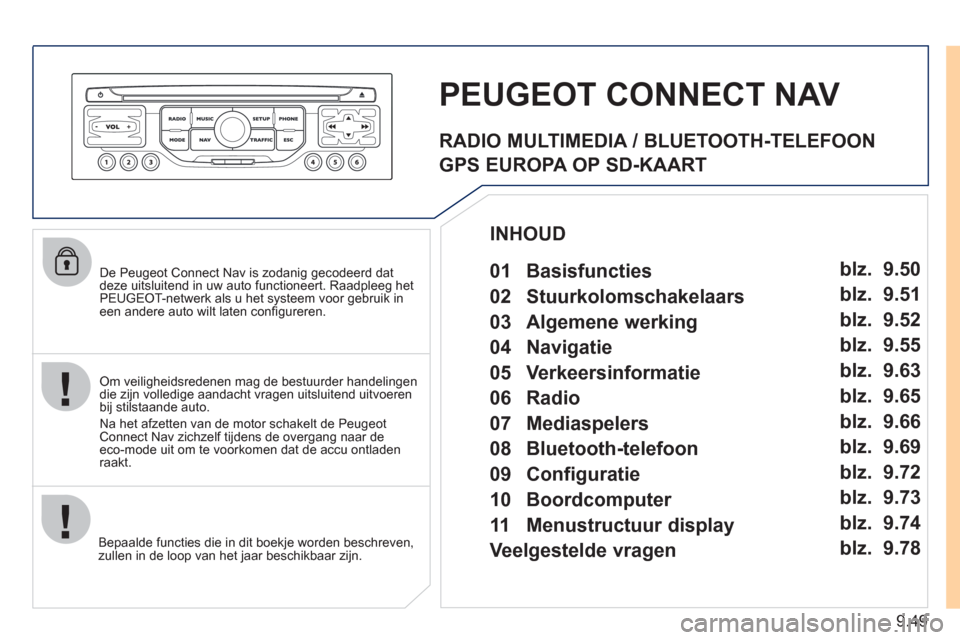 Peugeot Expert Tepee 2011  Handleiding (in Dutch) 9.49
   
De Peugeot Connect Nav is zodanig gecodeerd dat 
deze uitsluitend in uw auto functioneert. Raadpleeg het PEUGEOT-netwerk als u het systeem voor gebruik ineen andere auto wilt laten conﬁ gur