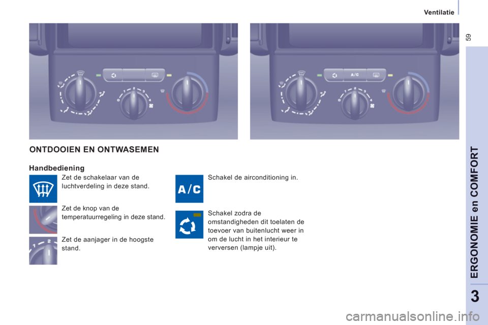 Peugeot Expert Tepee 2011  Handleiding (in Dutch)  59
   
 Ventilatie  
 
ERGONOMIE en COMFOR
T
3
 
Schakel de airconditioning in. 
 
 
Handbediening
 
Zet de knop van de 
temperatuurregeling in deze stand. 
  Zet de aanjager in de hoogste 
stand. 
O