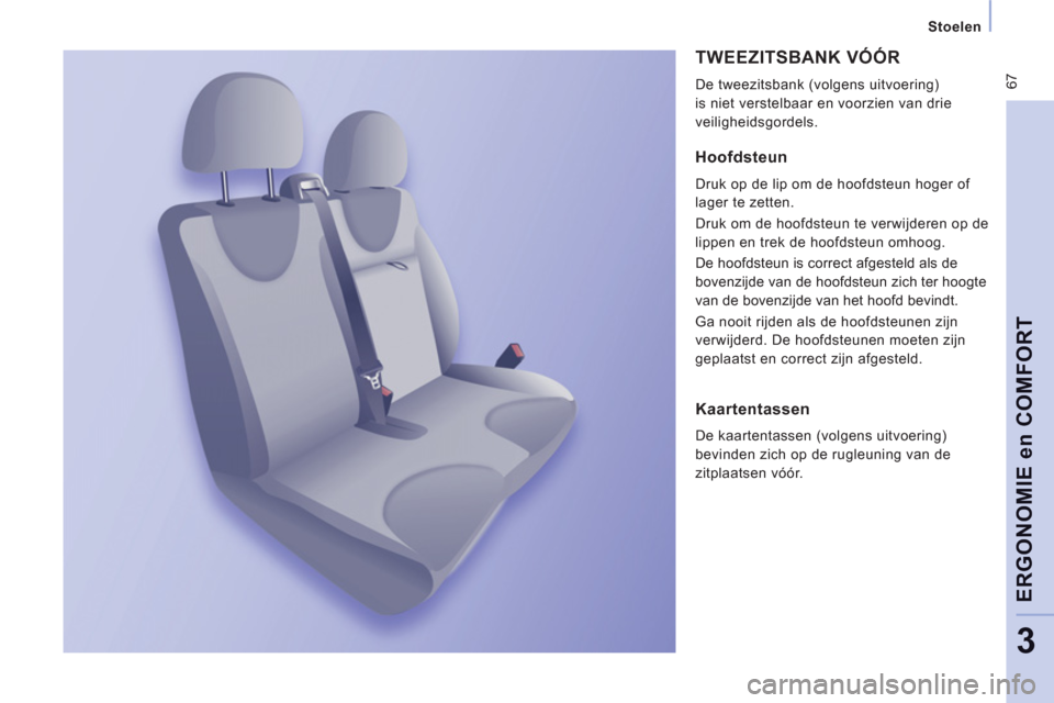 Peugeot Expert Tepee 2011  Handleiding (in Dutch)  67
   
 
Stoelen  
 
ERGONOMIE en COMFOR
T
3
 
TWEEZITSBANK VÓÓR 
 
De tweezitsbank (volgens uitvoering) 
is niet verstelbaar en voorzien van drie 
veiligheidsgordels. 
   
Hoofdsteun 
 
Druk op de