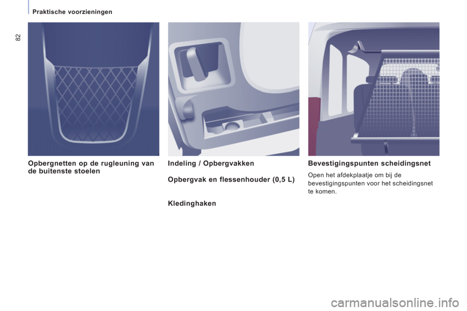 Peugeot Expert Tepee 2011  Handleiding (in Dutch) 82
   
 
Praktische voorzieningen 
Opbergnetten op de rugleuning vande buitenste stoelen  Indeling / Opbergvakken    Bevestigingspunten scheidingsnet 
 
Open het afdekplaatje om bij de 
bevestigingspu