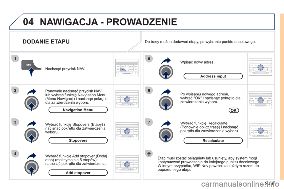 Peugeot Expert Tepee 2011  Instrukcja Obsługi (in Polish) 9.59
04
7
6
5
4
3
2
1
   
DODANIE ETAPU 
 
 
Wpisać nowy adres. 
   
Po wpisaniu nowego adresu,
wybrać "OK" i nacisnąć pokrętło dla 
zatwierdzenia wyboru.
   
W
ybrać funkcję Recalculate (Pono