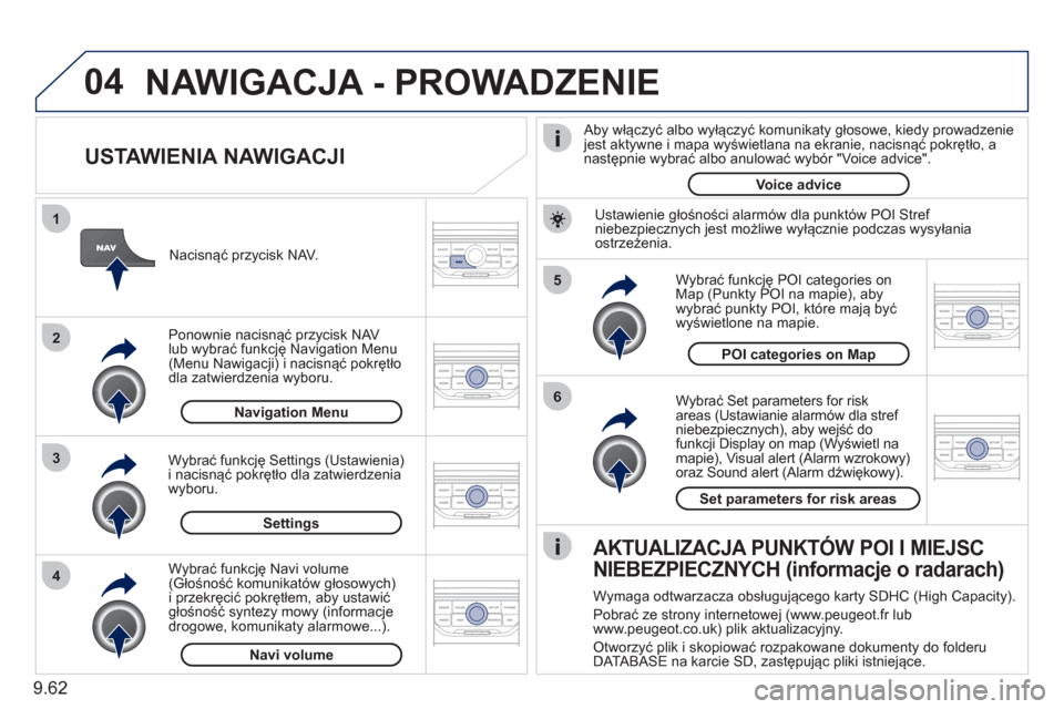 Peugeot Expert Tepee 2011  Instrukcja Obsługi (in Polish) 9.62
04
5
6
3 2 1
4
   
USTAWIENIA NAWIGACJI 
 
 
Wybrać Set parameters for risk
areas (Ustawianie alarmów dla stref niebezpiecznych), aby wejść do 
funkcji Display on map (Wyświetl namapie), Vis