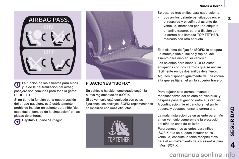 Peugeot Expert Tepee 2010 Manual del propietario (in Spanish) 97
Niños a bordo
SEGURIDAD
4
FIJACIONES "ISOFIX"
Se trata de tres anillos para cada asiento:
- dos anillos delanteros, situados entre el respaldo y el cojín del asiento del
veh Peugeot Expert Tepee 2010 Manual del propietario (in Spanish) 97
Niños a bordo
SEGURIDAD
4
FIJACIONES "ISOFIX"
Se trata de tres anillos para cada asiento:
- dos anillos delanteros, situados entre el respaldo y el cojín del asiento del
veh