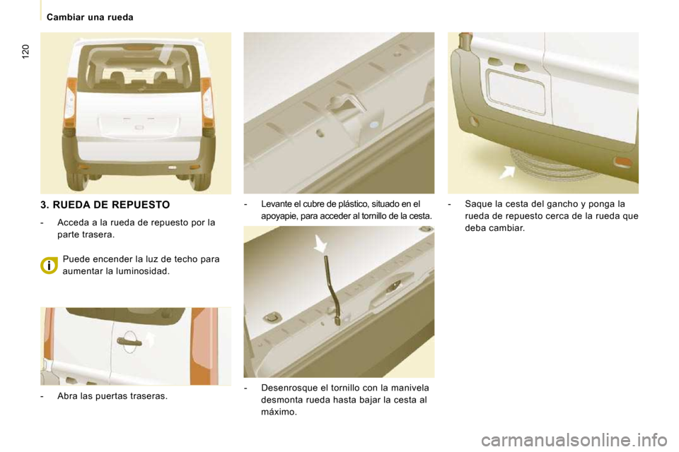 Peugeot Expert Tepee 2010  Manual del propietario (in Spanish) 120
Cambiar  una  rueda
  -   Levante el cubre de plástico, situado en el apoyapie, para acceder al tornillo de la cesta. 
  -   Desenrosque el tornillo con la manivela  desmonta rueda hasta bajar la