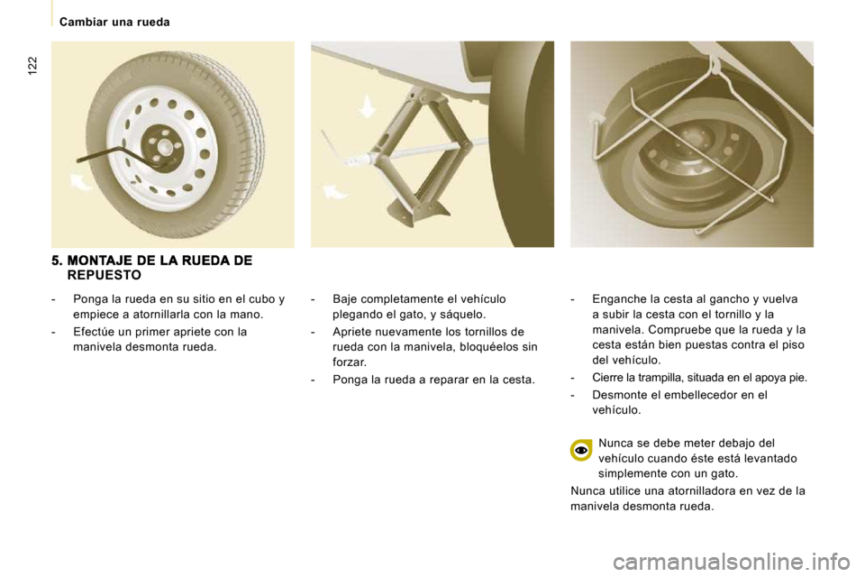 Peugeot Expert Tepee 2010  Manual del propietario (in Spanish) 122
Cambiar  una  rueda
  -   Baje completamente el vehículo plegando el gato, y sáquelo. 
  -   Apriete nuevamente los tornillos de  rueda con la manivela, bloquéelos sin  
forzar. 
  -   Ponga la