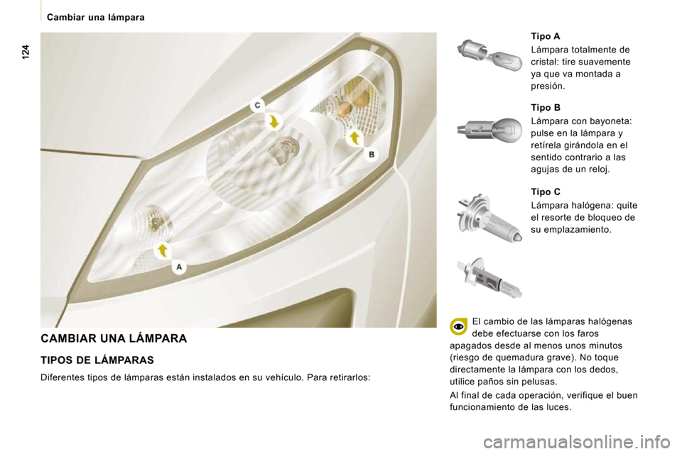 Peugeot Expert Tepee 2010  Manual del propietario (in Spanish) Cambiar  una  lámpara
 CAMBIAR UNA LÁMPARA 
  
Tipo C   
� �L�á�m�p�a�r�a� �h�a�l�ó�g�e�n�a�:� �q�u�i�t�e�  
el resorte de bloqueo de 
su emplazamiento. 
  
Tipo A   
 Lámpara totalmente de 
cris