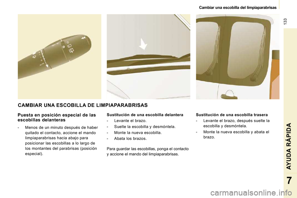 Peugeot Expert Tepee 2010  Manual del propietario (in Spanish)  133
   Cambiar una escobilla del limpiaparabrisas   
AYUDA RÁPIDA
7
  Puesta  en  posición  especial  de  las escobillas  delanteras 
   -   Menos de un minuto después de haber quitado el contacto