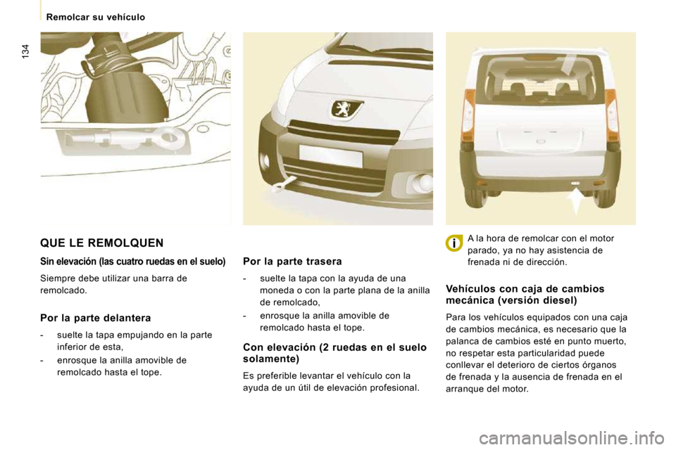 Peugeot Expert Tepee 2010  Manual del propietario (in Spanish) 134
Remolcar  su  vehículo
Sin elevación (las cuatro ruedas en el suelo) 
 Siempre debe utilizar una barra de  
remolcado.  
  Por  la  parte  delantera 
   -   suelte la tapa empujando en la parte 