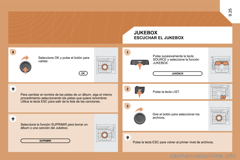 Peugeot Expert Tepee 2010  Manual del propietario (in Spanish) �8�8
�2�2
�3�3
1
9.25
SUPRIMIR
OK
 Pulse sucesivamente la tecla SOURCE y seleccione la función JUKEBOX. 
 Pulse la tecla LIST. 
 Gire el botón para seleccionar los archivos. 
 Pulse la tecla ESC par