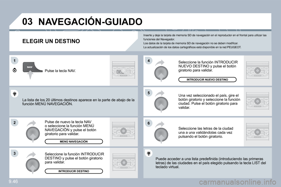 Peugeot Expert Tepee 2010  Manual del propietario (in Spanish) 9.46
�0�3
1
�2
�3
�6
�5
�4
� �N�A�V�E�G�A�C�I�Ó�N�-�G�U�I�A�D�O� 
  ELEGIR UN DESTINO 
 Pulse de nuevo la tecla NAV o seleccione la función MENÚ NAVEGACIÓN y pulse el botón giratorio para validar