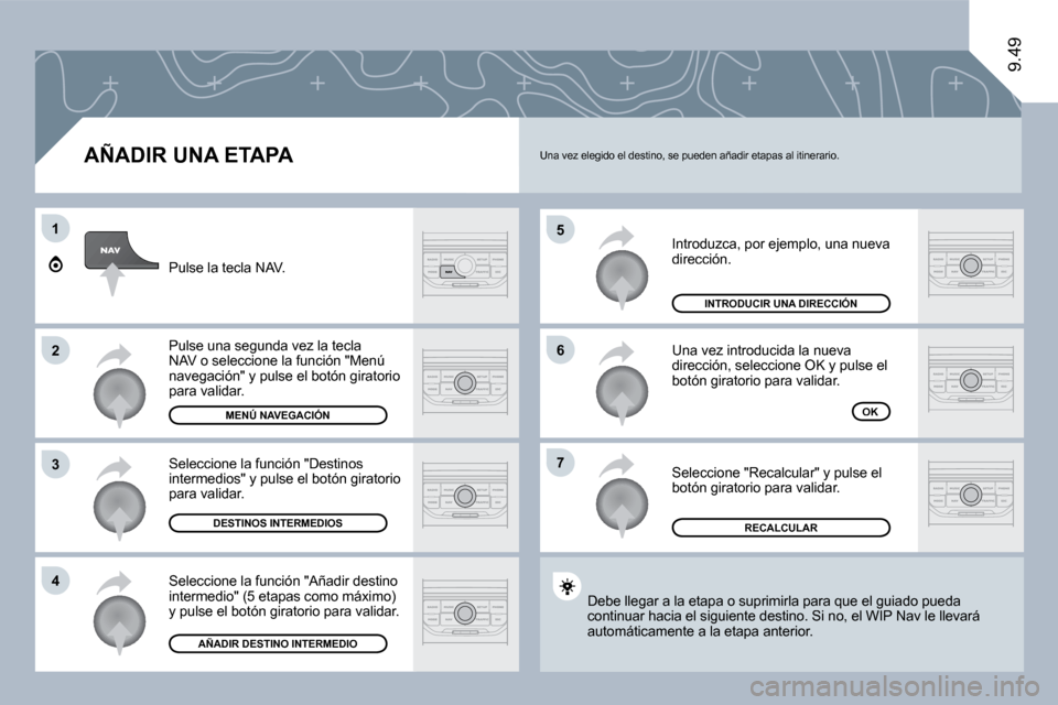 Peugeot Expert Tepee 2010  Manual del propietario (in Spanish) �5
�6
�7
1
�2
�3
�4
9.49
  AÑADIR UNA ETAPA 
 Introduzca, por ejemplo, una nueva dirección. 
 Una vez introducida la nueva dirección, seleccione OK y pulse el botón giratorio para validar. 
 Selec