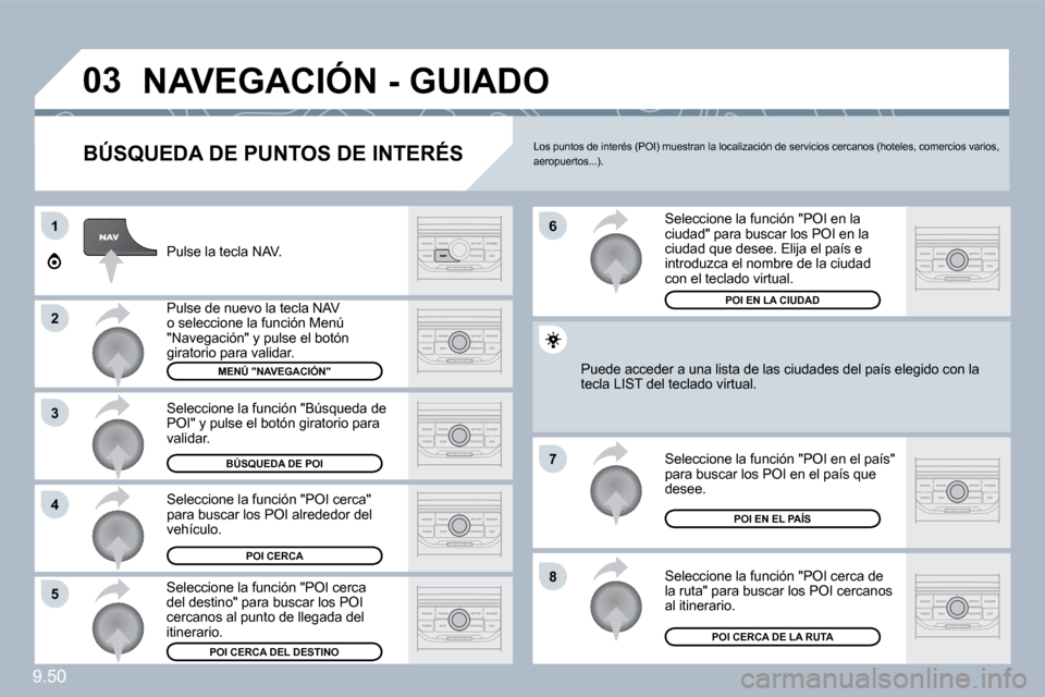 Peugeot Expert Tepee 2010  Manual del propietario (in Spanish) 9.50
�0�3
1
�2
�3
�4
�7
�8�5
�6
� �N�A�V�E�G�A�C�I�Ó�N� �-� �G�U�I�A�D�O� 
  BÚSQUEDA DE PUNTOS DE INTERÉS 
 Pulse la tecla NAV. 
 Pulse de nuevo la tecla NAV o seleccione la función Menú "Navega