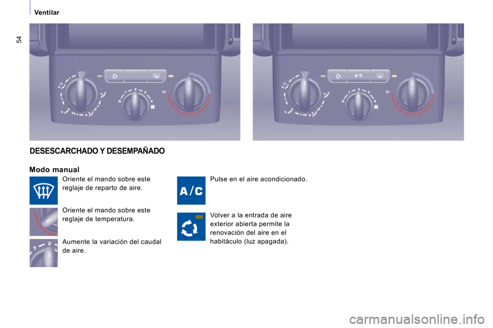 Peugeot Expert Tepee 2010  Manual del propietario (in Spanish) 54
Ventilar
 Pulse en el aire acondicionado. 
  Modo  manual 
 Oriente el mando sobre este  
reglaje de temperatura.  
 Aumente la variación del caudal  
de aire. 
 DESESCARCHADO Y DESEMPAÑADO 
 Vol