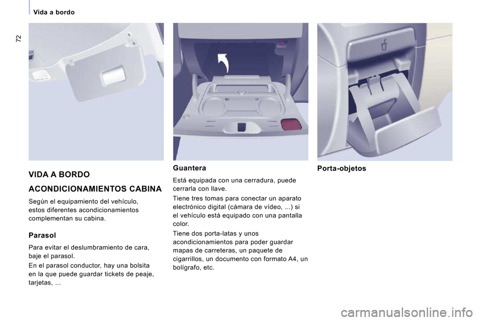 Peugeot Expert Tepee 2010  Manual del propietario (in Spanish) 72
Vida  a  bordo
 ACONDICIONAMIENTOS CABINA 
 Según el equipamiento del vehículo,  
estos diferentes acondicionamientos 
complementan su cabina. 
  Guantera 
 Está equipada con una cerradura, pued