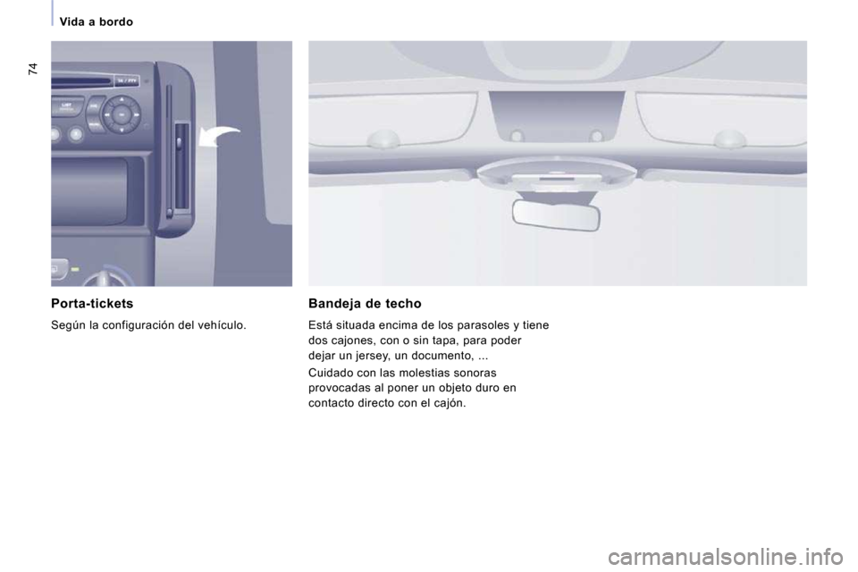 Peugeot Expert Tepee 2010  Manual del propietario (in Spanish) 74
Vida  a  bordo
  Porta-tickets 
 Según la configuración del vehículo.  
  Bandeja  de  techo 
 Está situada encima de los parasoles y tiene  
dos cajones, con o sin tapa, para poder 
dejar un j
