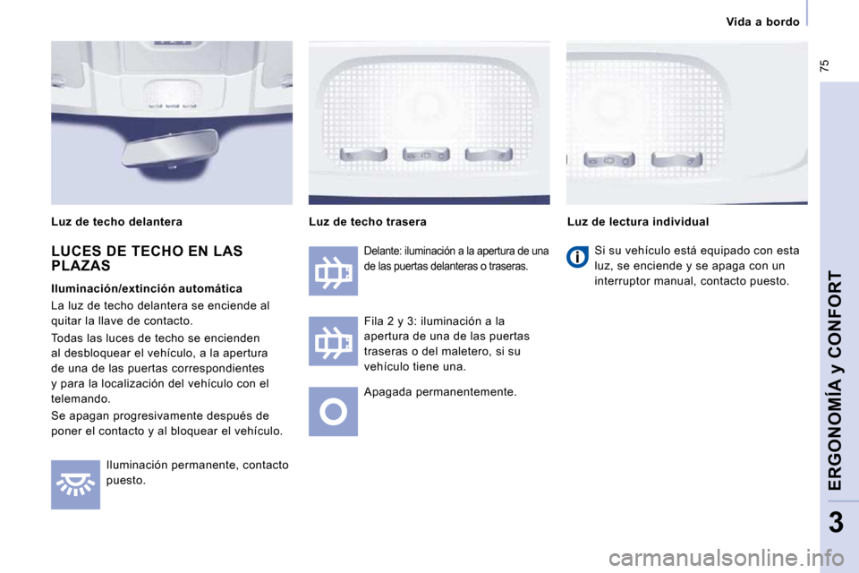 Peugeot Expert Tepee 2010  Manual del propietario (in Spanish)  75
   Vida  a  bordo   
ERGONOMÍA y CONFORT
3
 Iluminación permanente, contacto  
puesto.  
Delante: iluminación a la apertura de una 
de las puertas delanteras o traseras. 
 Fila 2 y 3: iluminaci