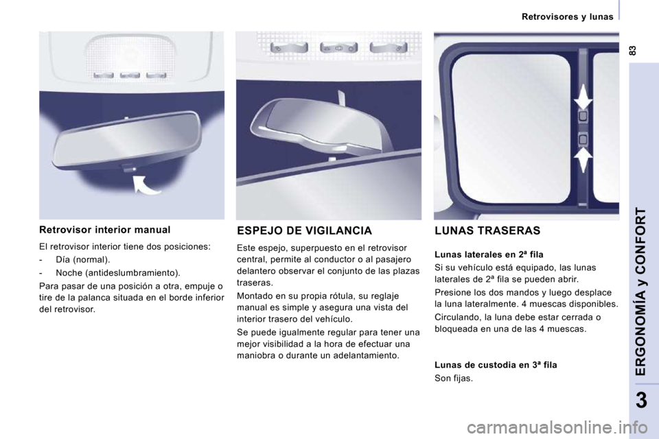 Peugeot Expert Tepee 2010  Manual del propietario (in Spanish)    Retrovisores  y  lunas   
ERGONOMÍA y CONFORT
3
  Retrovisor  interior  manual 
 El retrovisor interior tiene dos posiciones:  
   -   Día (normal). 
  -   Noche (antideslumbramiento).  
 Para pa