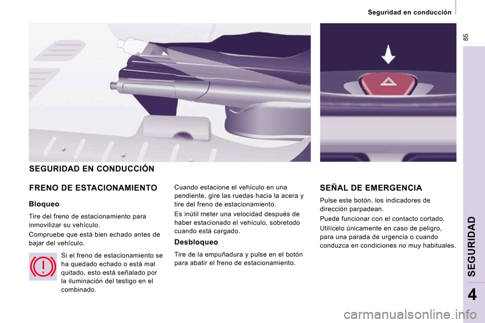 Peugeot Expert Tepee 2010  Manual del propietario (in Spanish)  85
   Seguridad  en  conducción   
SEGURIDAD
4
 FRENO DE ESTACIONAMIENTO  Cuando estacione el vehículo en una  
pendiente, gire las ruedas hacia la acera y 
tire del freno de estacionamiento.  
 Es