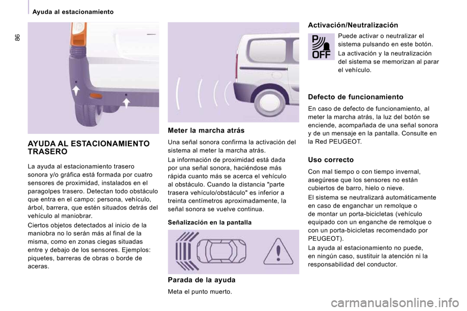 Peugeot Expert Tepee 2010  Manual del propietario (in Spanish) 86
   Ayuda  al  estacionamiento   
 La ayuda al estacionamiento trasero  
sonora y/o gráfica está formada por cuatro 
sensores de proximidad, instalados en el 
paragolpes trasero. Detectan todo obs