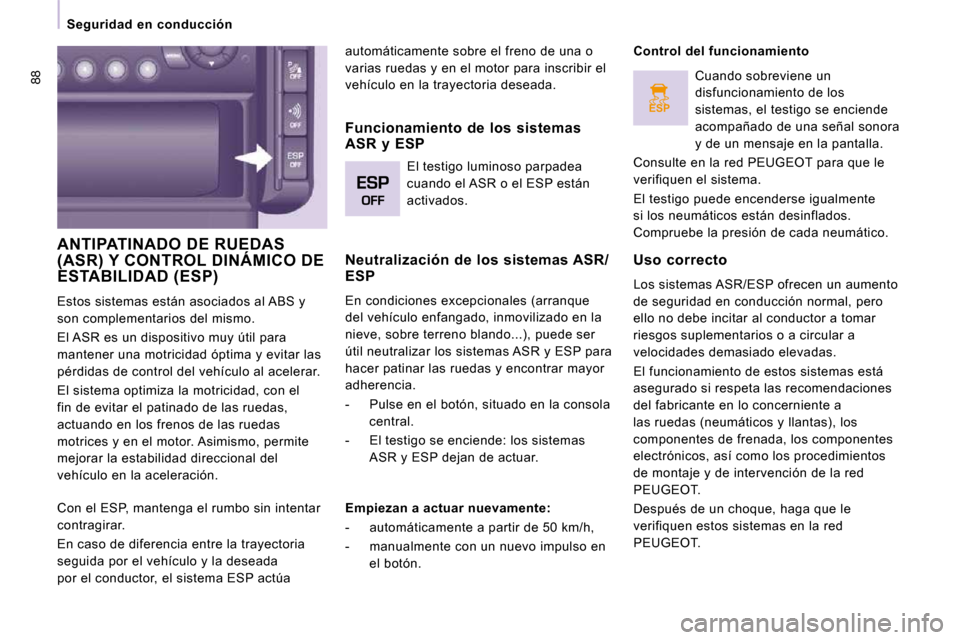 Peugeot Expert Tepee 2010  Manual del propietario (in Spanish) ESP
88
   Seguridad  en  conducción   
 ANTIPATINADO DE RUEDAS (ASR) Y CONTROL DINÁMICO DE ESTABILIDAD (ESP) 
 Estos sistemas están asociados al ABS y  
son complementarios del mismo.  
 El ASR es 