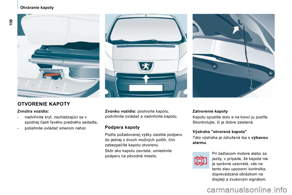 Peugeot Expert Tepee 2010  Užívateľská príručka (in Slovak)    Otváranie  kapoty   
 OTVORENIE KAPOTY 
  
Zvnútra vozidla:   
   -   nadvihnite kryt, nachádzajúci sa v  �s�p�o�d�n�e�j� �č�a�s�t�i� -�a�v�é�h�o� �p�r�e�d�n�é�h�o� �s�e�d�a�d�l�a�,� 
� � �