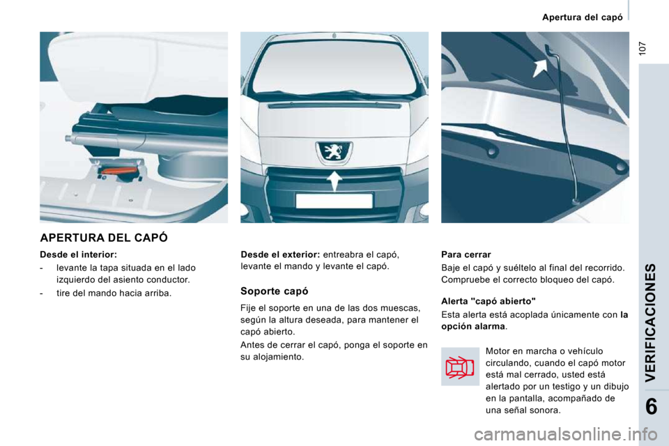 Peugeot Expert Tepee 2009  Manual del propietario (in Spanish)  107
   Apertura  del  capó   
VERIFICACIONES
6
 APERTURA DEL CAPÓ 
  
Desde el interior:   
   -   levante la tapa situada en el lado  izquierdo del asiento conductor. 
  -   tire del mando hacia a