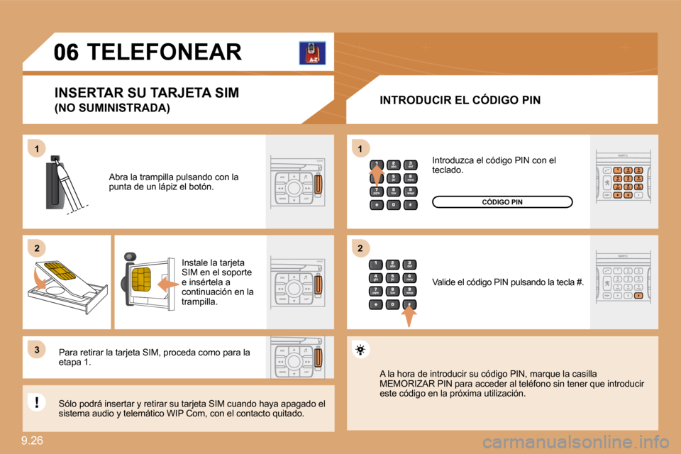 Peugeot Expert Tepee 2009  Manual del propietario (in Spanish) 9.26 
11
22
33
11
22
     TELEFONEAR 
  INTRODUCIR EL CÓDIGO PIN 
 Abra la trampilla pulsando con la punta de un lápiz el botón. 
 Instale la tarjeta SIM en el soporte e insértela a continuación 