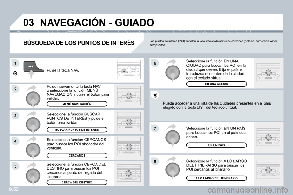 Peugeot Expert Tepee 2009  Manual del propietario (in Spanish) 9.50
03
1
2
3
4
7
85
6
 NAVEGACIÓN - GUIADO 
  BÚSQUEDA DE LOS PUNTOS DE INTERÉS 
 Pulse la tecla NAV. 
 Pulse nuevamente la tecla NAV o seleccione la función MENÚ NAVEGACIÓN y pulse el botón p