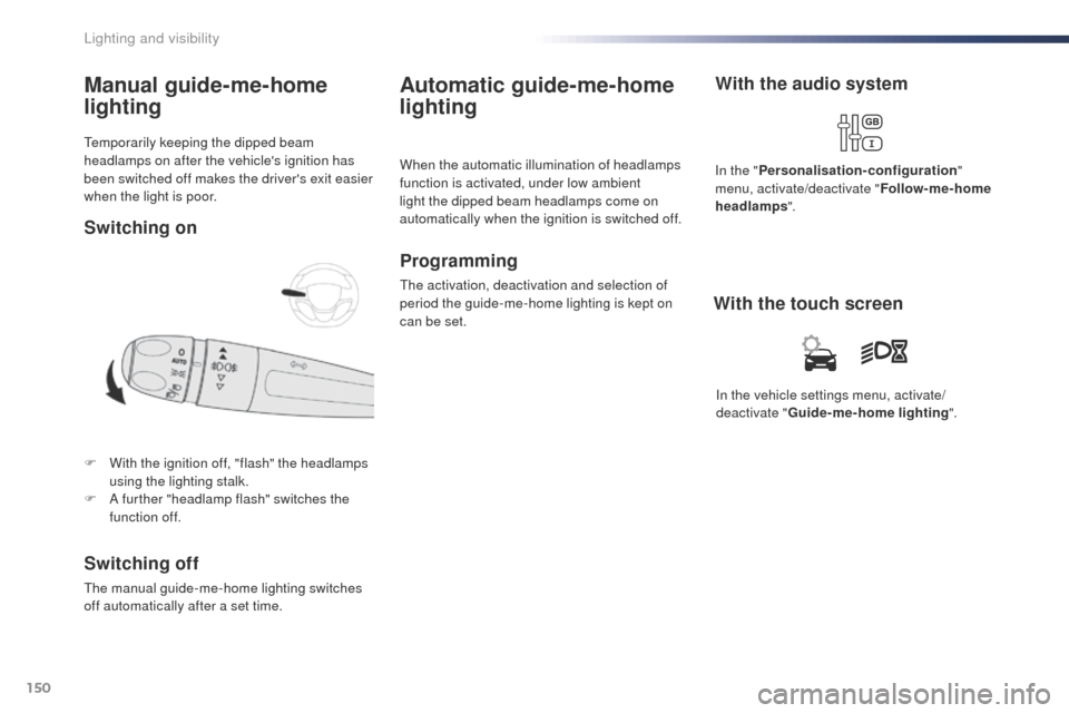 Peugeot Expert VU 2016  Owners Manual - RHD (UK, Australia) 150
temporarily keeping the dipped beam 
headlamps on after the vehicles ignition has 
been switched off makes the drivers exit easier 
when the light is poor.
Manual guide-me-home 
lighting
F With 