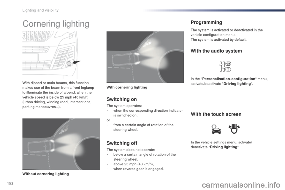 Peugeot Expert VU 2016  Owners Manual - RHD (UK, Australia) 152
In the vehicle settings menu, activate/
deactivate "Driving lighting ".
With the touch screen
With the audio system
In the "
Personalisation-configuration " menu, 
activate/deactivate " Driving li