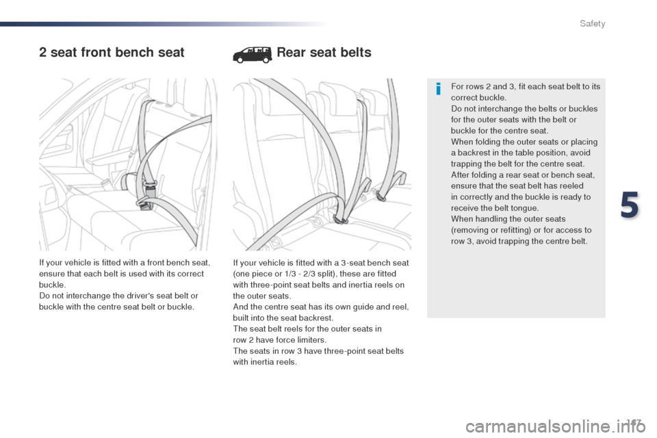 Peugeot Expert VU 2016  Owners Manual - RHD (UK, Australia) 167
2 seat front bench seat
If your vehicle is fitted with a 3 -seat bench seat 
(one piece or 1/3 - 2/3 split), these are fitted 
with three-point seat belts and inertia reels on 
the outer seats.
An