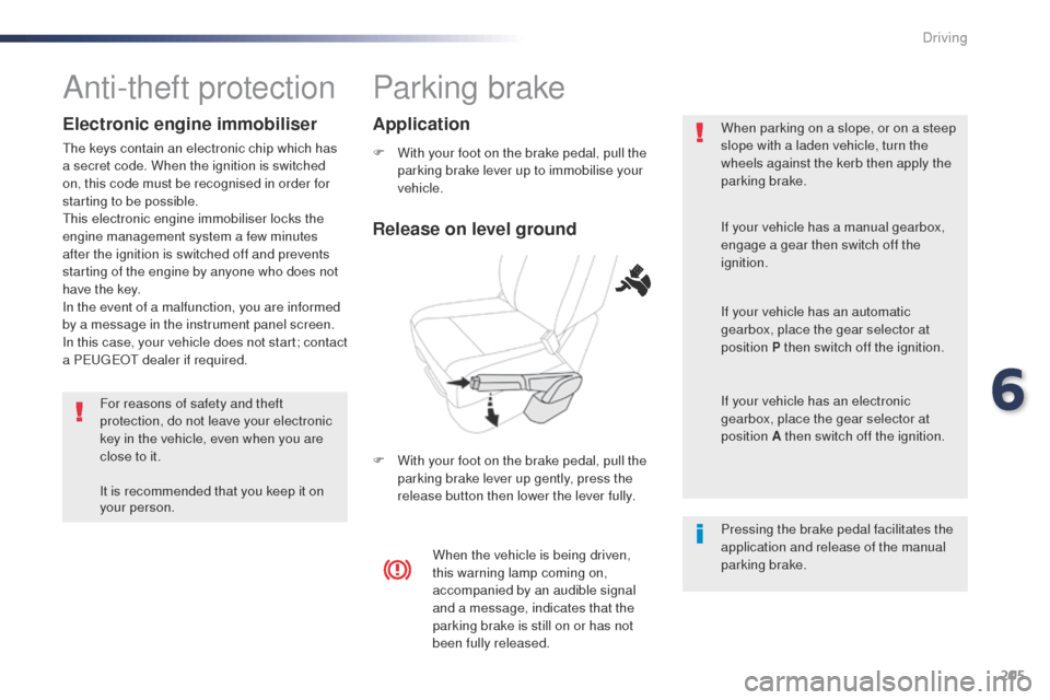 Peugeot Expert VU 2016  Owners Manual - RHD (UK, Australia) 205
Parking brake
F With your foot on the brake pedal, pull the parking brake lever up to immobilise your 
vehicle.
F
 
W
 ith your foot on the brake pedal, pull the 
parking brake lever up gently, pr