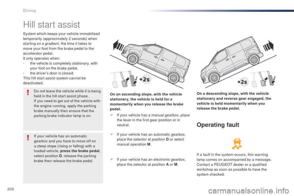 Peugeot Expert VU 2016  Owners Manual - RHD (UK, Australia) 206
Hill start assist
System which keeps your vehicle immobilised 
temporarily (approximately 2 seconds) when 
starting on a gradient, the time it takes to 
move your foot from the brake pedal to the 