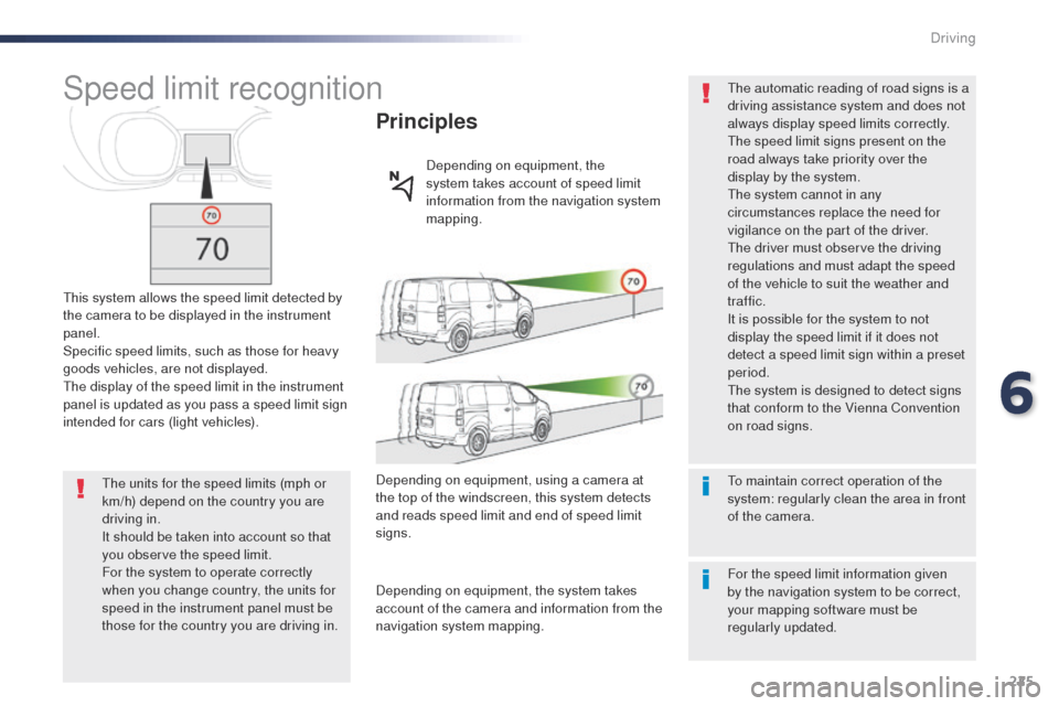 Peugeot Expert VU 2016  Owners Manual - RHD (UK, Australia) 225
Speed limit recognition
this system allows the speed limit detected by 
the camera to be displayed in the instrument 
panel.
Specific speed limits, such as those for heavy 
goods vehicles, are not