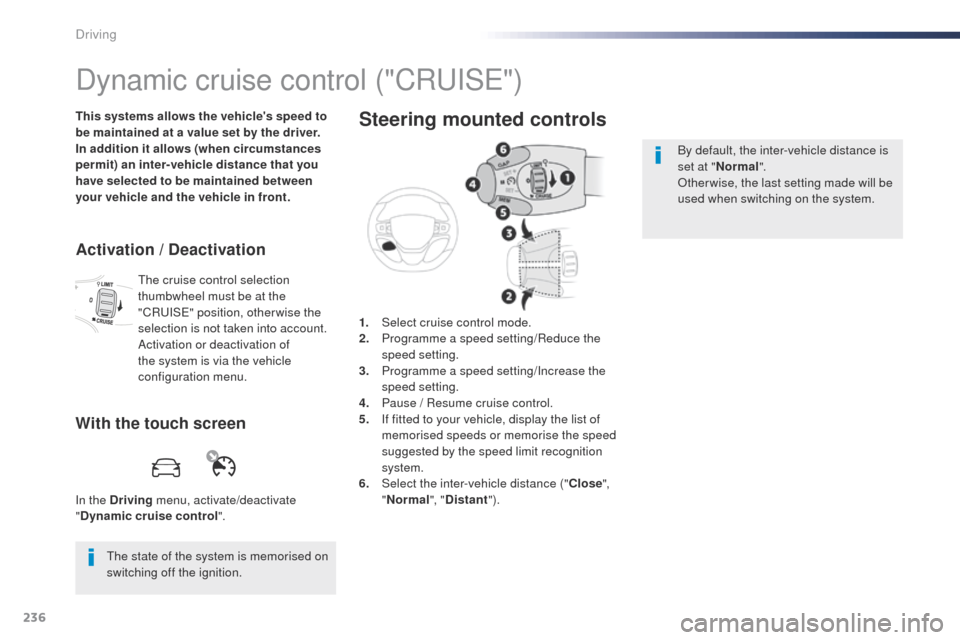 Peugeot Expert VU 2016  Owners Manual - RHD (UK, Australia) 236
Dynamic cruise control ("CRuISe" )
This systems allows the vehicles speed to 
be maintained at a value set by the driver.
In addition it allows (when circumstances 
permit) an inter-vehicle dista