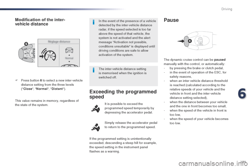 Peugeot Expert VU 2016  Owners Manual - RHD (UK, Australia) 239
this value remains in memory, regardless of 
the state of the system. F 
P
 ress button 6 to select a new inter-vehicle 
distance setting from the three levels 
("Close ", "Normal ", "Distant ").
