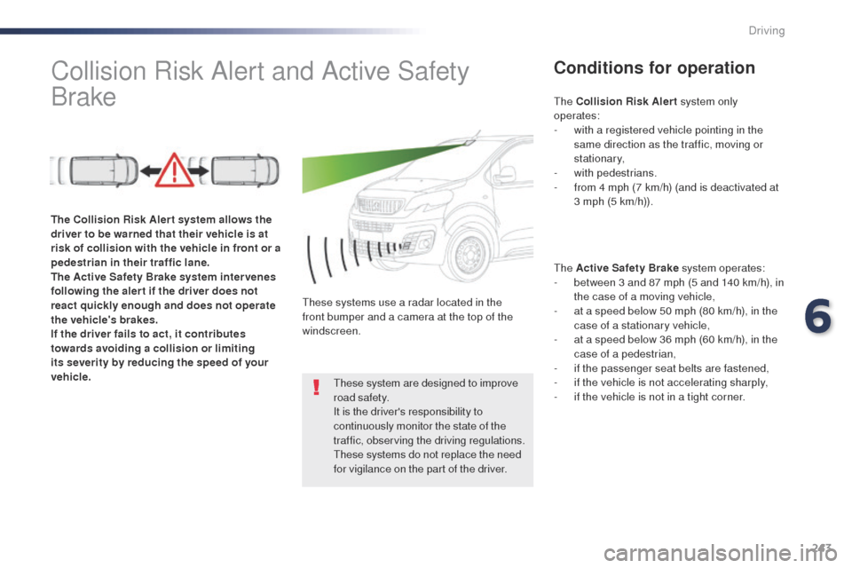 Peugeot Expert VU 2016  Owners Manual - RHD (UK, Australia) 243
Collision Risk Alert and Active Safety 
BrakeConditions for operation
the Active Safety Brake system operates:
- b etween 3 and 87 mph (5 and 140 km/h), in 
the case of a moving vehicle,
-
 
a
 t 