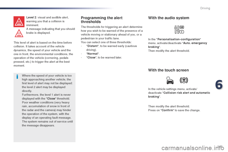 Peugeot Expert VU 2016  Owners Manual - RHD (UK, Australia) 245
this level of alert is based on the time before 
collision. It takes account of the vehicle 
dynamics, the speed of your vehicle and the 
one in front, the environmental conditions, the 
operation