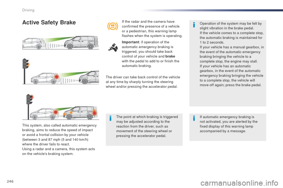 Peugeot Expert VU 2016  Owners Manual - RHD (UK, Australia) 246
this system, also called automatic emergency 
braking, aims to reduce the speed of impact 
or avoid a frontal collision by your vehicle 
(between 3 and 87 mph (5 and 140 km/h) 
where the driver fa