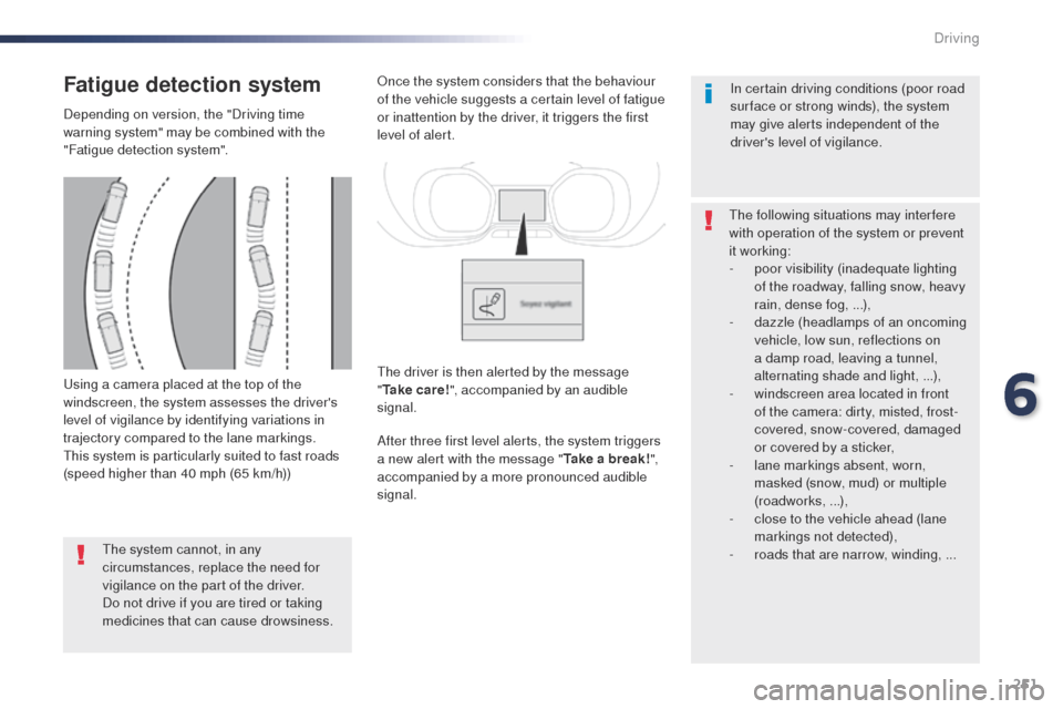 Peugeot Expert VU 2016  Owners Manual - RHD (UK, Australia) 251
using a camera placed at the top of the 
windscreen, the system assesses the drivers 
level of vigilance by identifying variations in 
trajectory compared to the lane markings.
th
is system is pa