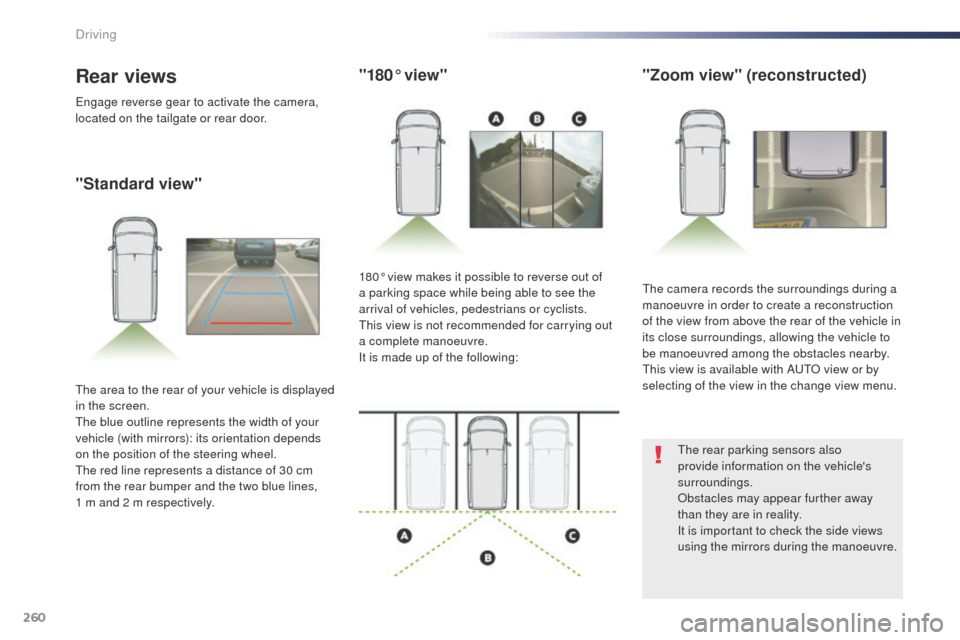 Peugeot Expert VU 2016  Owners Manual - RHD (UK, Australia) 260
"Standard view""180° view"
"Zoom view" (reconstructed)
the camera records the surroundings during a 
manoeuvre in order to create a reconstruction 
of the view from above the rear of the vehicle 