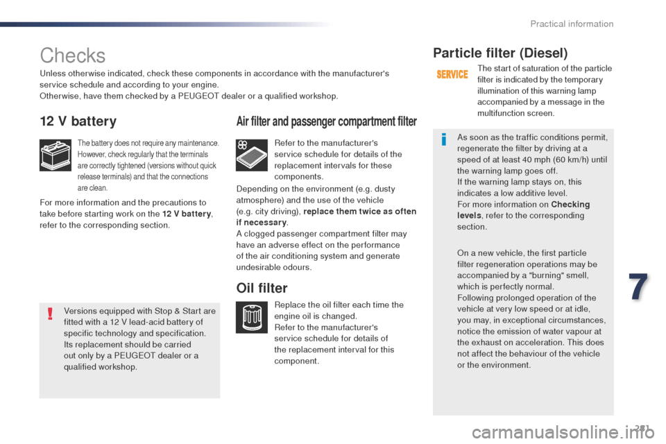 Peugeot Expert VU 2016  Owners Manual - RHD (UK, Australia) 281
Checks
12 V battery
the battery does not require any maintenance.
However, check regularly that the terminals 
are correctly tightened (versions without quick 
release terminals) and that the conn