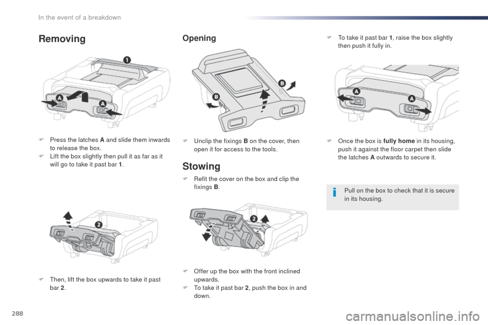 Peugeot Expert VU 2016  Owners Manual - RHD (UK, Australia) 288
Stowing
F Press the latches A and slide them inwards to release the box.
F
 
L
 ift the box slightly then pull it as far as it 
will go to take it past bar 1 .
F
  t
h
 en, lift the box upwards to